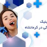 بهترین کلینیک دندانپزشکی در کرمانشاه