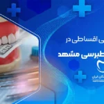 خدمات دندانپزشکی اقساطی در طبرسی مشهد