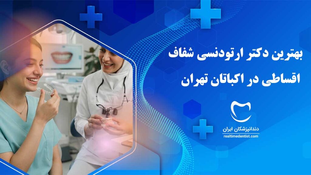بهترین دکتر ارتودنسی شفاف اقساطی در اکباتان تهران