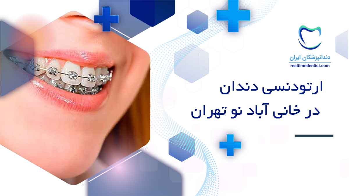 بهترین دندانپزشک ارتودنسی دندان در خانی آباد نو تهران